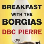 DBC PIERRE - BREAKFAST WITH THE BORGIAS
